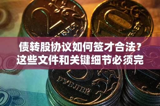北京债转股协议如何签才合法？这些文件和关键细节必须完整