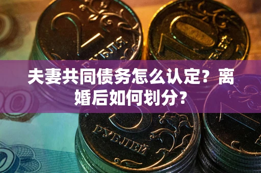 北京夫妻共同债务怎么认定？离婚后如何划分？