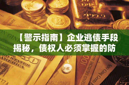 北京【警示指南】企业逃债手段揭秘，债权人必须掌握的防坑宝典