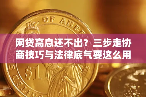 北京网贷高息还不出？三步走协商技巧与法律底气要这么用