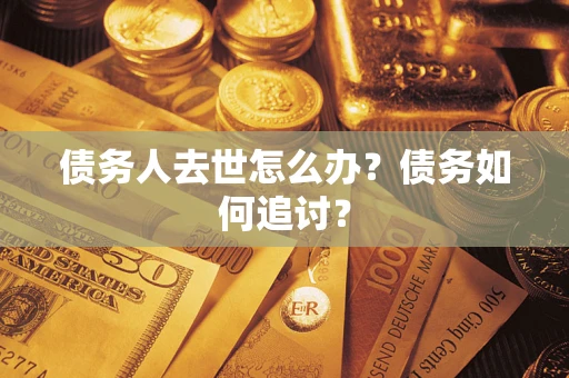 北京债务人去世怎么办？债务如何追讨？