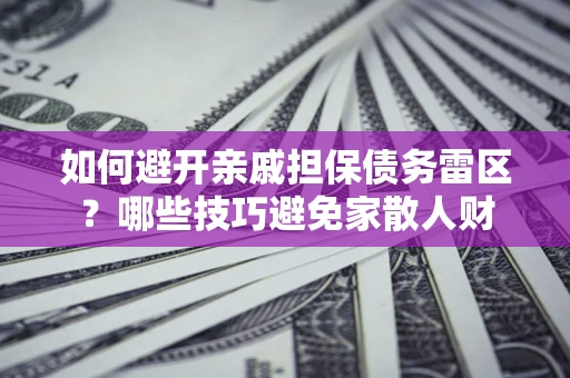 北京如何避开亲戚担保债务雷区？哪些技巧避免家散人财