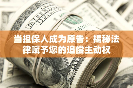 北京当担保人成为原告:揭秘法律赋予您的追偿主动权 北京当担保人成为原告:揭秘法律赋予您的追偿主动权