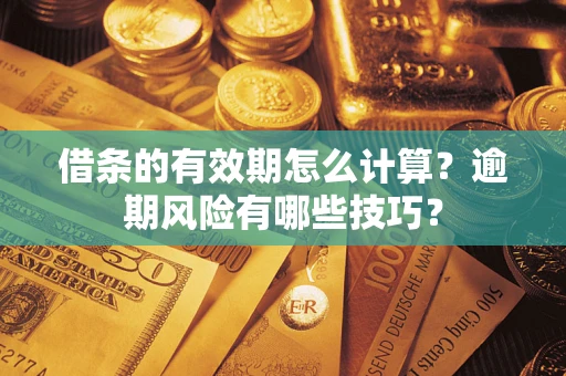 北京借条的有效期怎么计算？逾期风险有哪些技巧？