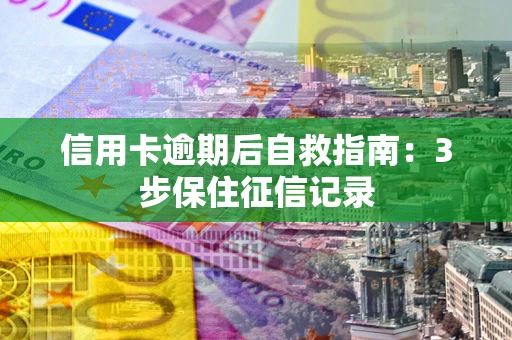 北京信用卡逾期后自救指南：3步保住征信记录