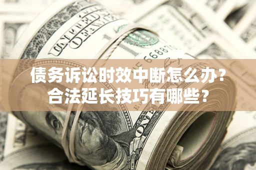 北京债务诉讼时效中断怎么办？合法延长技巧有哪些？