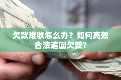 北京欠款难收怎么办？如何高效合法追回欠款？