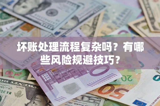 北京坏账处理流程复杂吗？有哪些风险规避技巧？