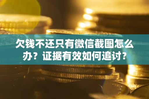 北京欠钱不还只有微信截图怎么办？证据有效如何追讨？