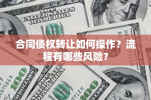 北京合同债权转让如何操作？流程有哪些风险？