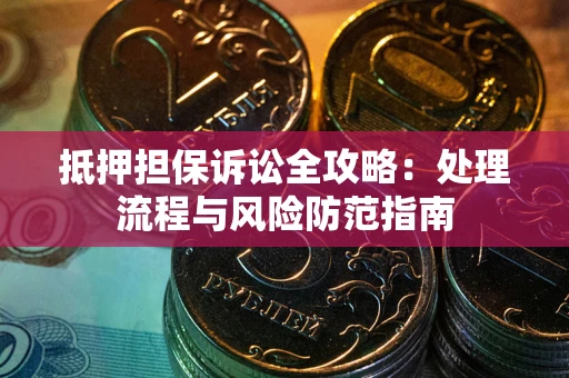 北京抵押担保诉讼全攻略：处理流程与风险防范指南