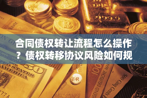 北京合同债权转让流程怎么操作？债权转移协议风险如何规避？