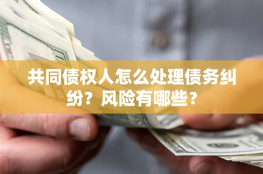 北京共同债权人怎么处理债务纠纷？风险有哪些？