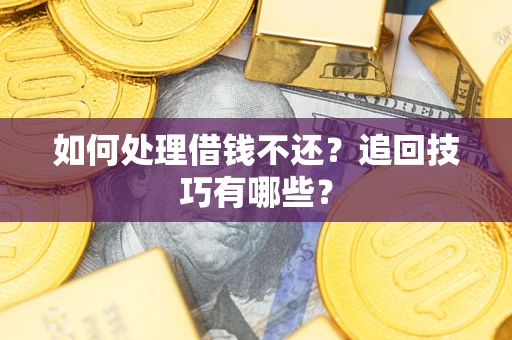 北京如何处理借钱不还？追回技巧有哪些？