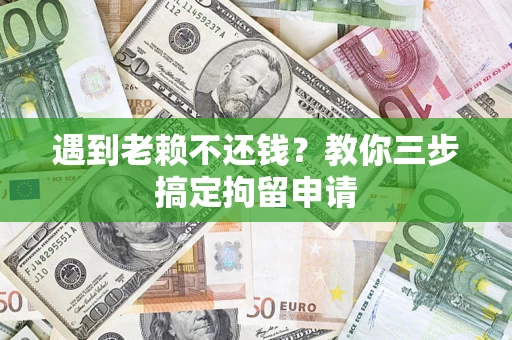 北京遇到老赖不还钱？教你三步搞定拘留申请