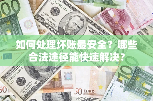 北京如何处理坏账最安全？哪些合法途径能快速解决？
