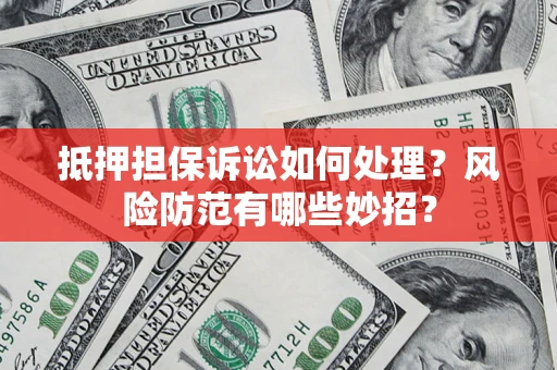 北京抵押担保诉讼如何处理？风险防范有哪些妙招？