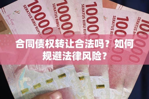 北京合同债权转让合法吗？如何规避法律风险？