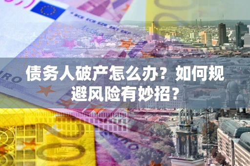 北京债务人破产怎么办？如何规避风险有妙招？