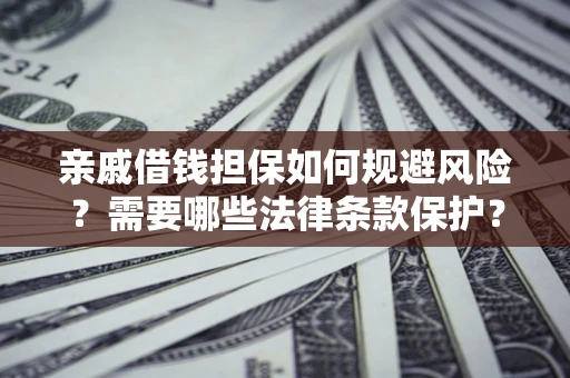 北京亲戚借钱担保如何规避风险？需要哪些法律条款保护？