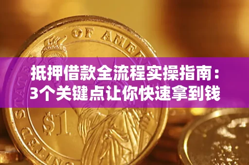 北京抵押借款全流程实操指南：3个关键点让你快速拿到钱