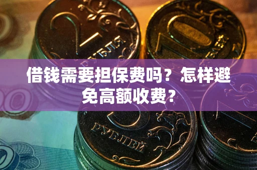 北京借钱需要担保费吗？怎样避免高额收费？