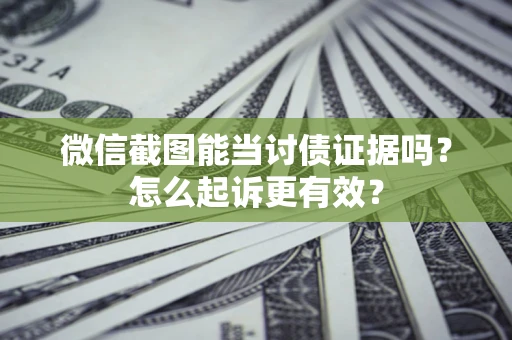 北京微信截图能当讨债证据吗？怎么起诉更有效？