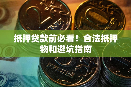 北京抵押贷款前必看！合法抵押物和避坑指南