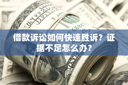 北京借款诉讼如何快速胜诉？证据不足怎么办？
