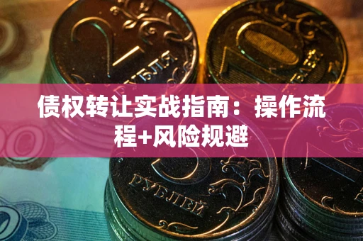 北京债权转让实战指南：操作流程+风险规避