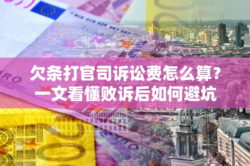 北京欠条打官司诉讼费怎么算？一文看懂败诉后如何避坑