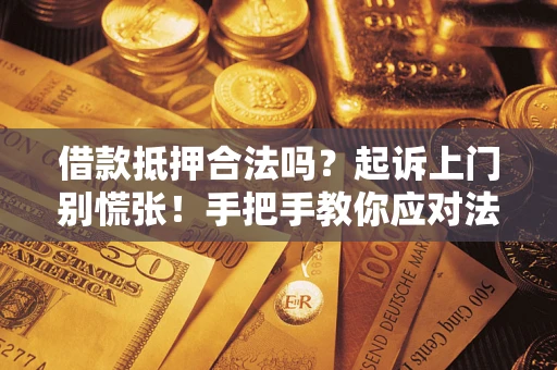 北京借款抵押合法吗？起诉上门别慌张！手把手教你应对法律程序