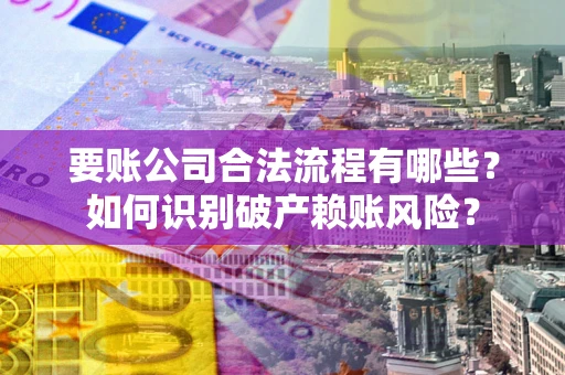 北京要账公司合法流程有哪些？如何识别破产赖账风险？