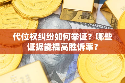 北京代位权纠纷如何举证？哪些证据能提高胜诉率？