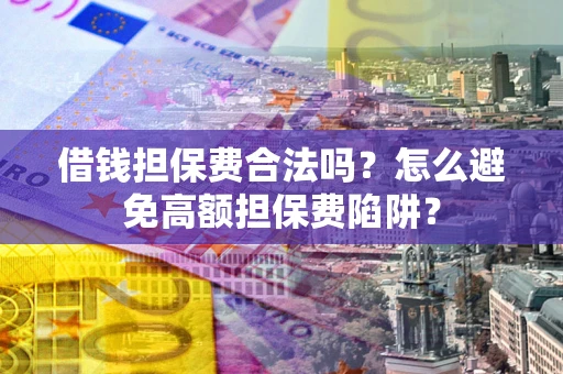 北京借钱担保费合法吗？怎么避免高额担保费陷阱？