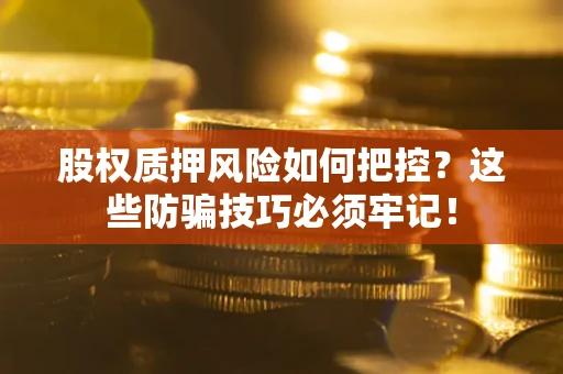 北京股权质押风险如何把控？这些防骗技巧必须牢记！