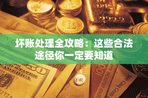 北京坏账处理全攻略：这些合法途径你一定要知道