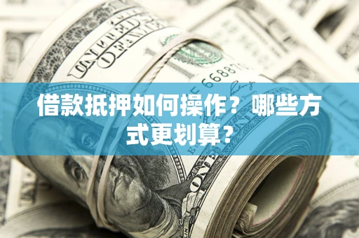 北京借款抵押如何操作？哪些方式更划算？