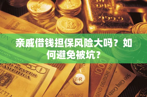 北京亲戚借钱担保风险大吗？如何避免被坑？