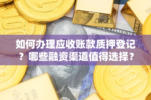 北京如何办理应收账款质押登记？哪些融资渠道值得选择？
