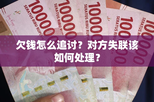 北京欠钱怎么追讨？对方失联该如何处理？