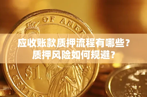 北京应收账款质押流程有哪些？质押风险如何规避？