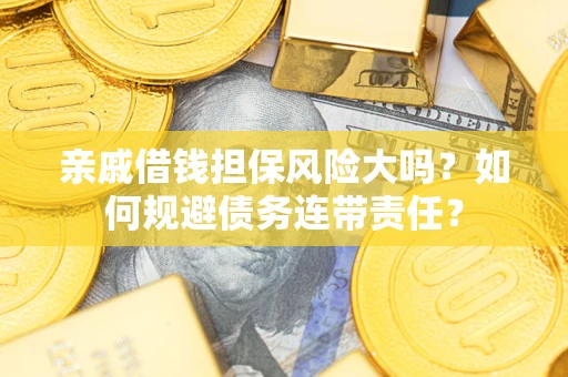 北京亲戚借钱担保风险大吗？如何规避债务连带责任？