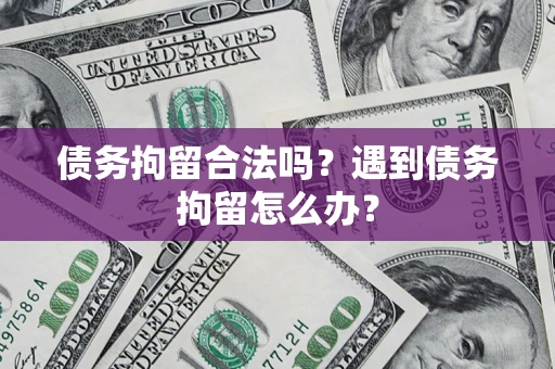 北京债务拘留合法吗？遇到债务拘留怎么办？