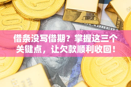 北京借条没写借期？掌握这三个关键点，让欠款顺利收回！