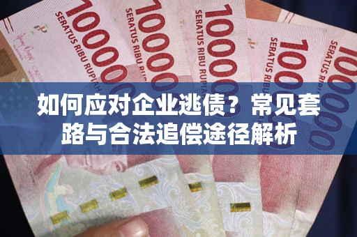 北京如何应对企业逃债？常见套路与合法追偿途径解析