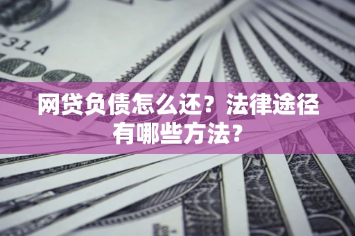 北京网贷负债怎么还？法律途径有哪些方法？