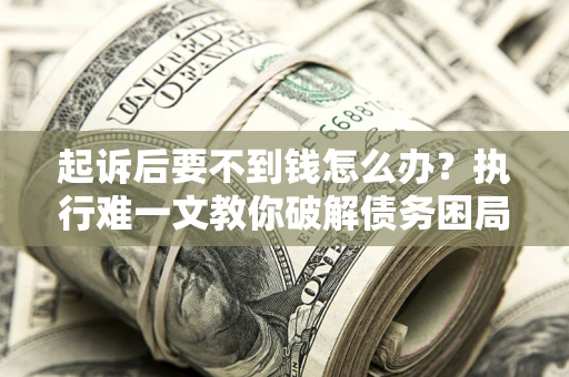 北京起诉后要不到钱怎么办？执行难一文教你破解债务困局
