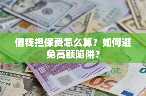 北京借钱担保费怎么算？如何避免高额陷阱？