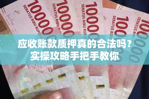 北京应收账款质押真的合法吗？实操攻略手把手教你